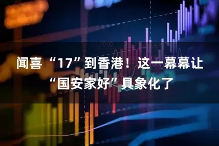 闻喜 “17”到香港！这一幕幕让“国安家好”具象化了