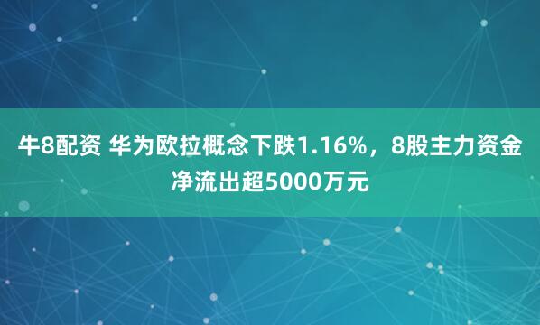 牛8配资 华为欧拉概念下跌1.16%，8股主力资金净流出超5000万元