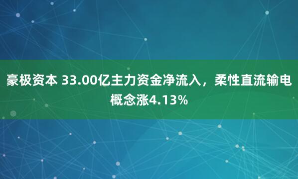 豪极资本 33.00亿主力资金净流入，柔性直流输电概念涨4.13%