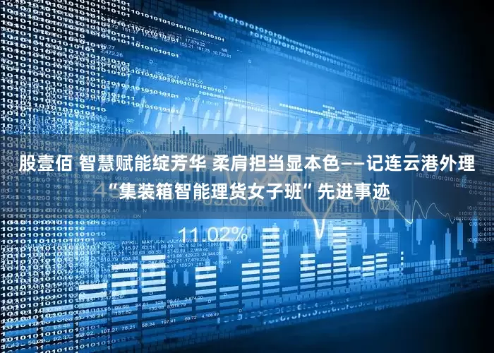 股壹佰 智慧赋能绽芳华 柔肩担当显本色——记连云港外理“集装箱智能理货女子班”先进事迹
