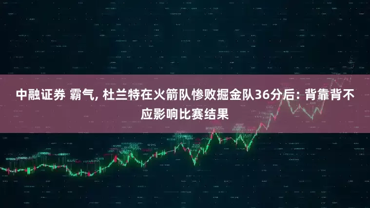 中融证券 霸气, 杜兰特在火箭队惨败掘金队36分后: 背靠背不应影响比赛结果