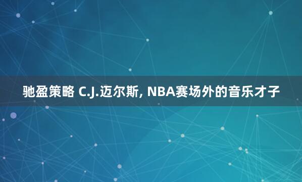 驰盈策略 C.J.迈尔斯, NBA赛场外的音乐才子